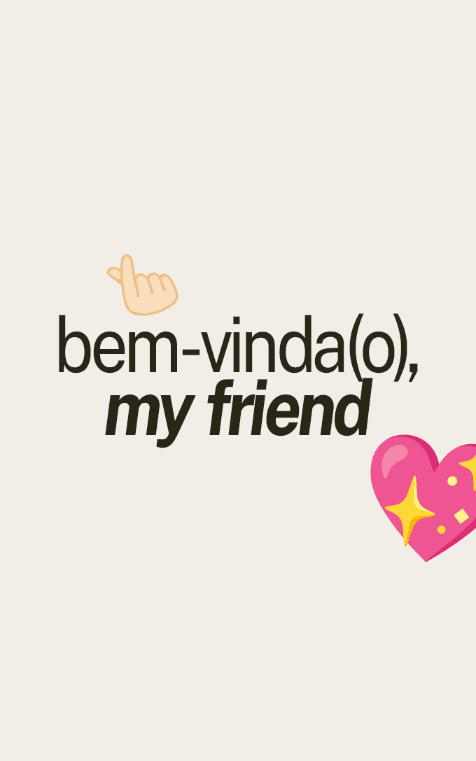 Bem-vinda(o), my friend